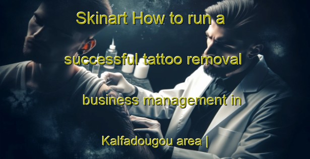 Skinart How to run a successful tattoo removal business management in Kalfadougou area | RemovalTraining | RemovalClasses | SkinartTraining-Côte d Ivoire